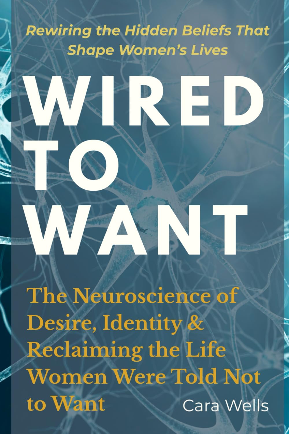 Wired to Want: The Neuroscience of Desire, Identity and Reclaiming the Life Women Were Told Not to Want (Women Who Want More - The ... series for women who refuse to want less.)