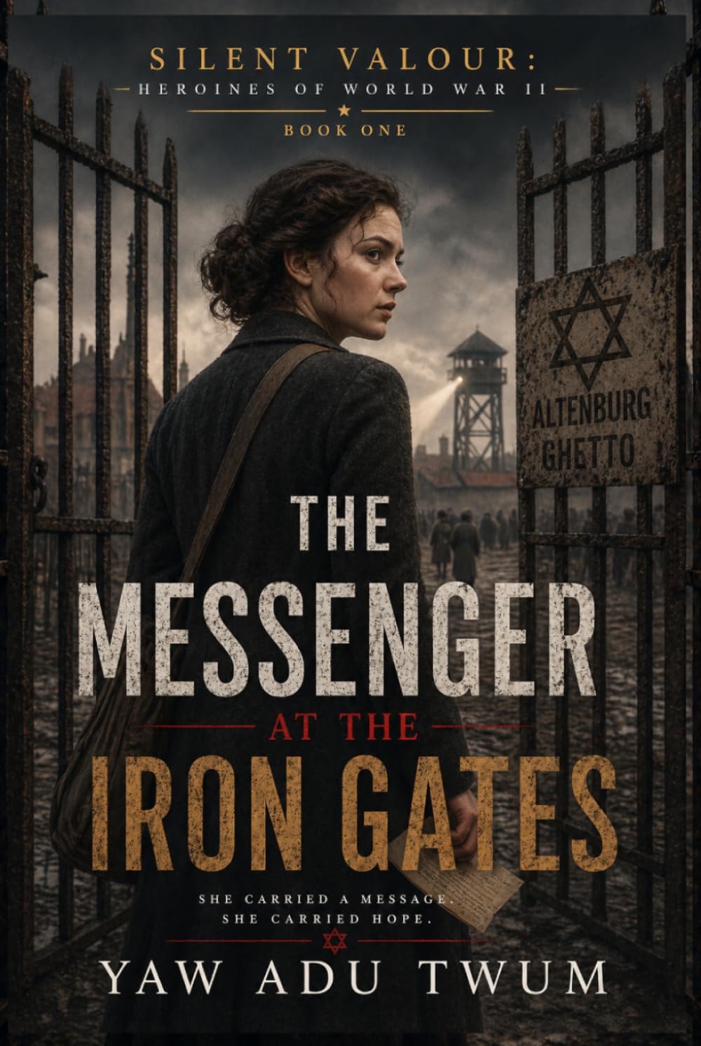 The Messenger at the Iron Gates: A Gripping and Heartbreaking World War II Historical Fiction (Silent Valour: Heroines of World War II)