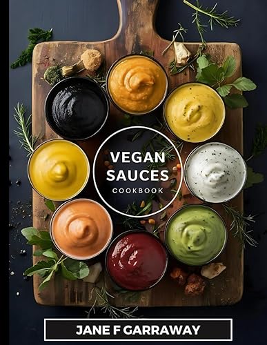The Vegan Sauces Cookbook: 70+ Quick and Easy Homemade Delicious Plant-Based Recipes For Salad Dressings, Dips, Salsas, and Condiments | Includes Oil Free and Gluten Free Options