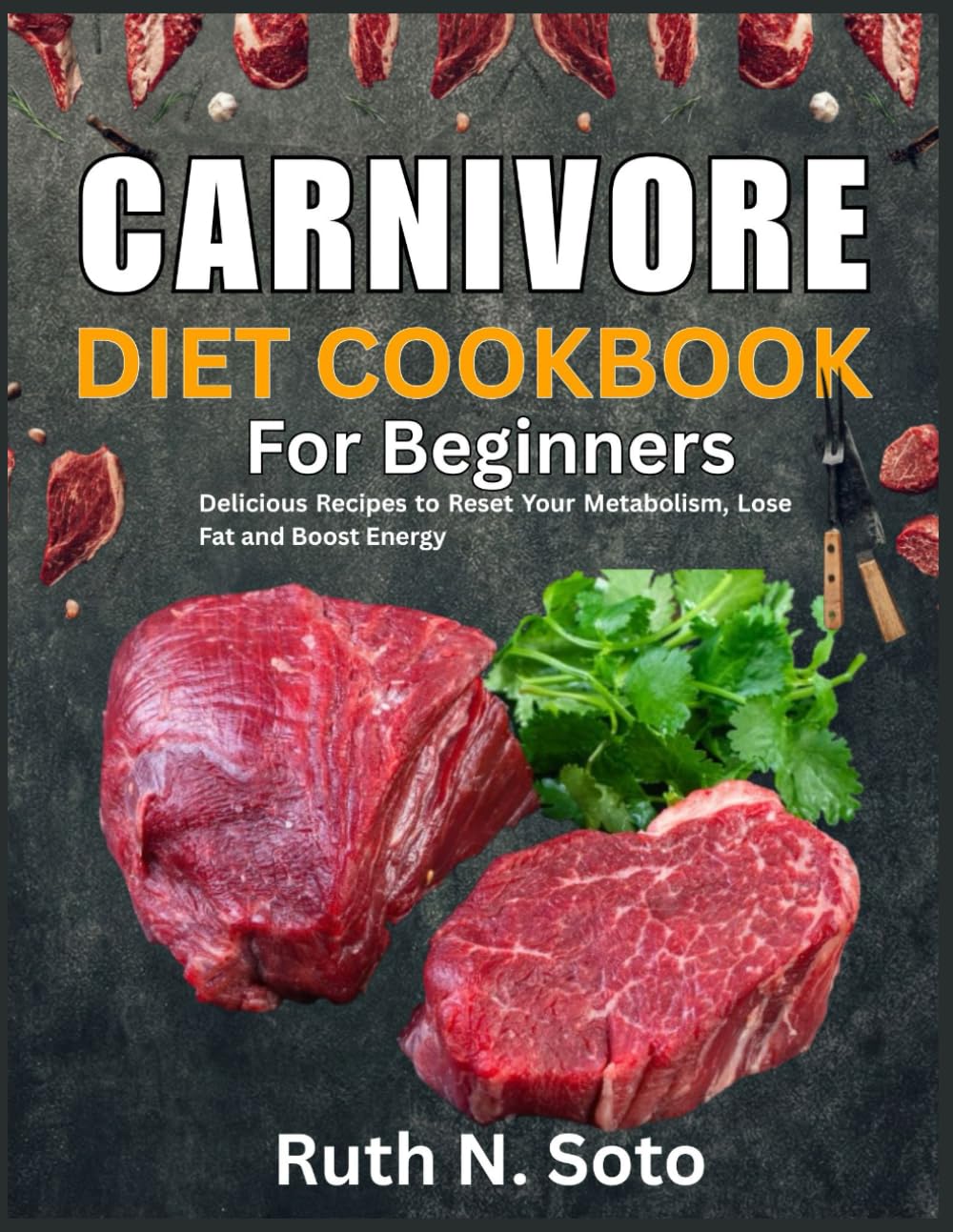 Carnivore Diet Cookbook for Beginners: Delicious Recipes to Reset Your Metabolism, Lose Fat, and Boost Energy.