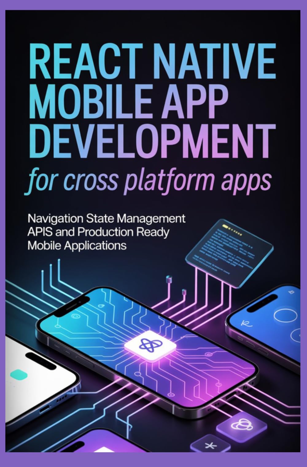 REACT NATIVE MOBILE APP DEVELOPMENT FOR CROSS PLATFORM APPS: Navigation state management APIs and production ready mobile applications