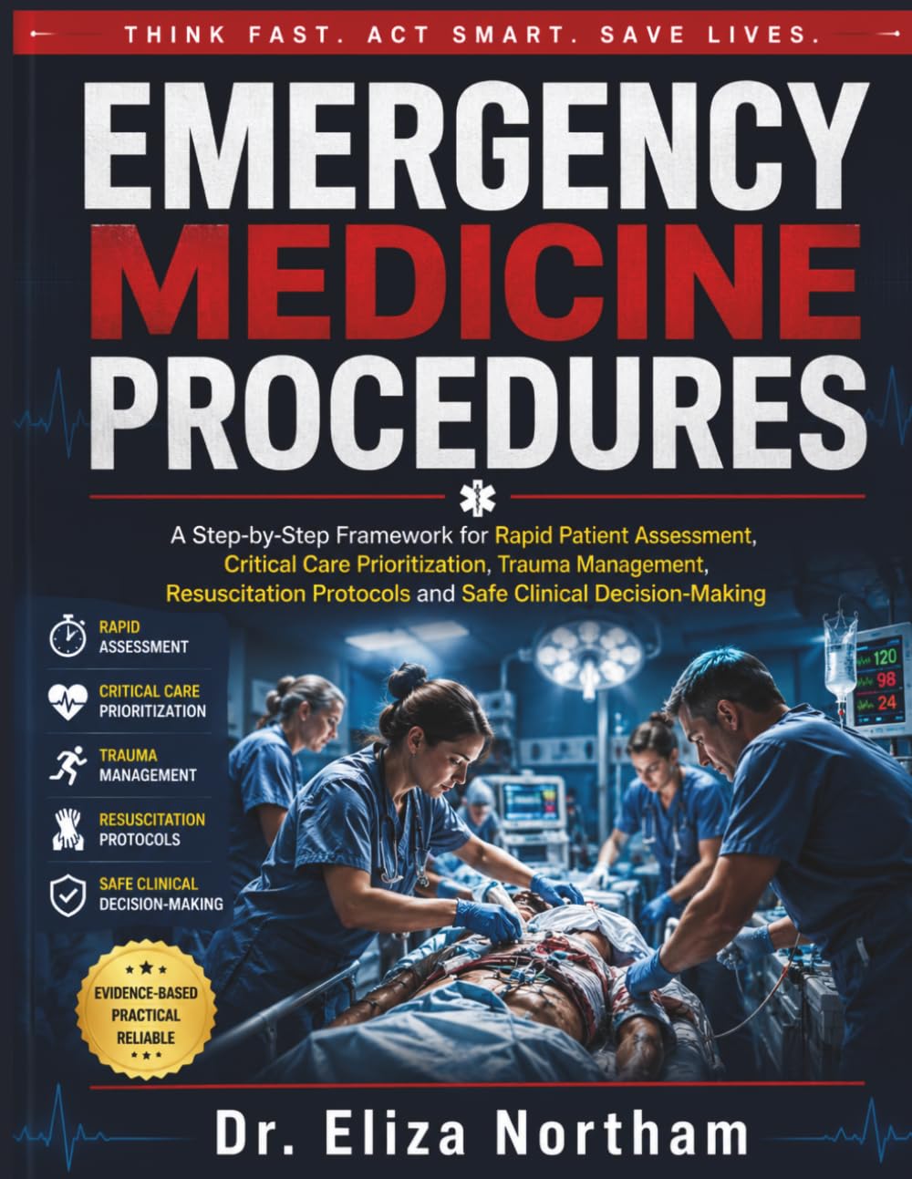 EMERGENCY MEDICINE PROCEDURES: A Step-by-Step Framework for Rapid Patient Assessment, Critical Care Prioritization, Trauma Management, Resuscitation Protocols and Safe Clinical Decision-Making