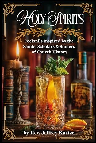 Holy Spirits: Cocktails Inspired by the Saints, Scholars & Sinners of Church History