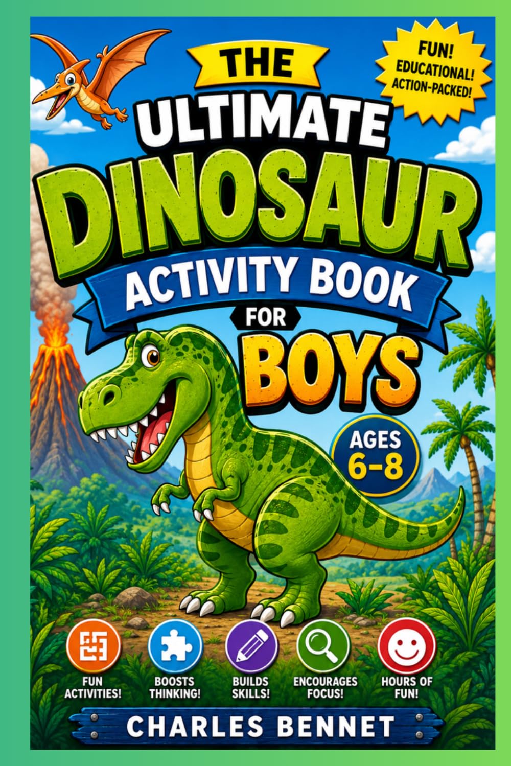 The Ultimate Dinosaur Activity Book for Boys Ages 6–8: Fun Dino Mazes, Coloring Pages, Fossil Hunts, Spot-the-Difference, Word Searches, Riddles, Drawing Prompts, and Prehistoric Brain Games
