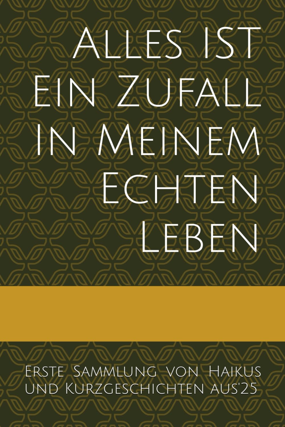 Alles IST Ein Zufall In Meinem Echten Leben:: Erste Sammlung von Haikus und Kurzgeschichten aus'25: 1
