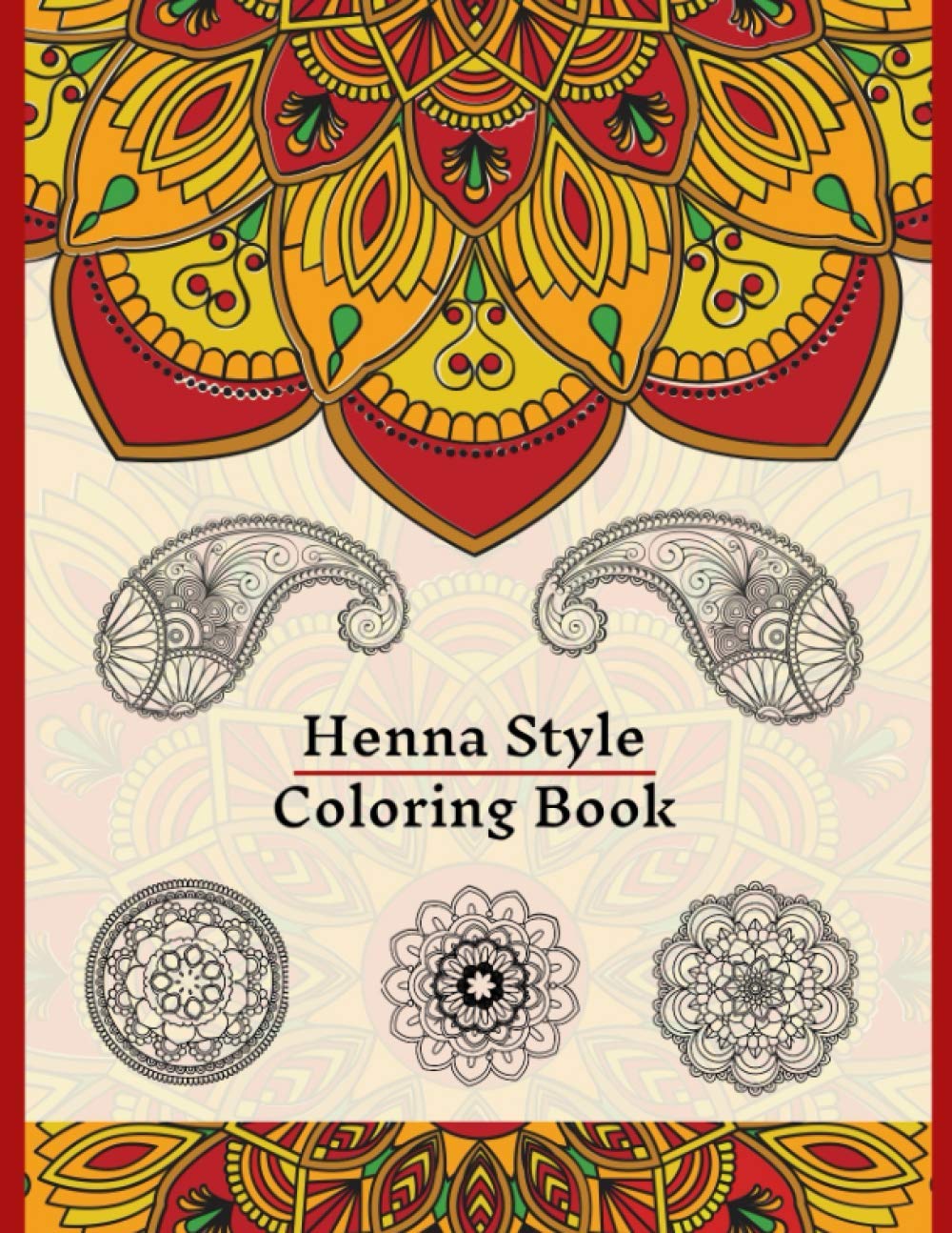 Henna Style Coloring Book: 50 Colouring Images For Teens and Adults, Mandala, Paisley And Mehndi Patterns For Relaxation, Stress Relief, Practicing Mindfulness And Meditation
