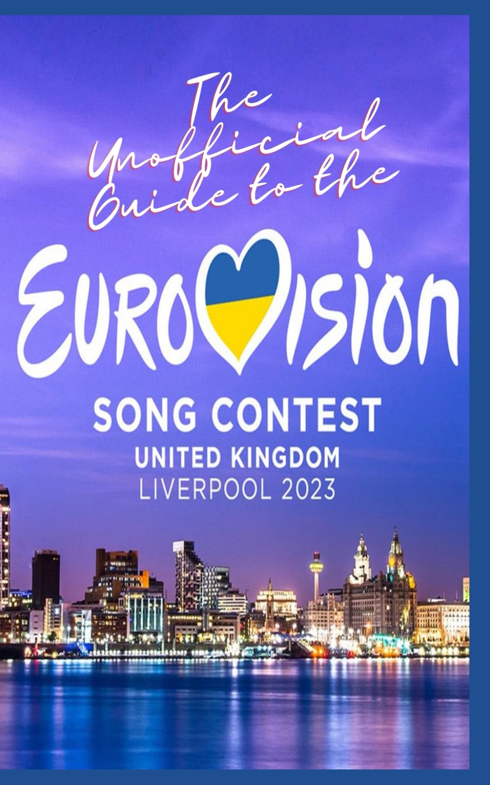 The Unofficial Guide to the Liverpool Eurovision Song Contest 2023 (Eurovision 2023 Liverpool Guide and Souvenirs)