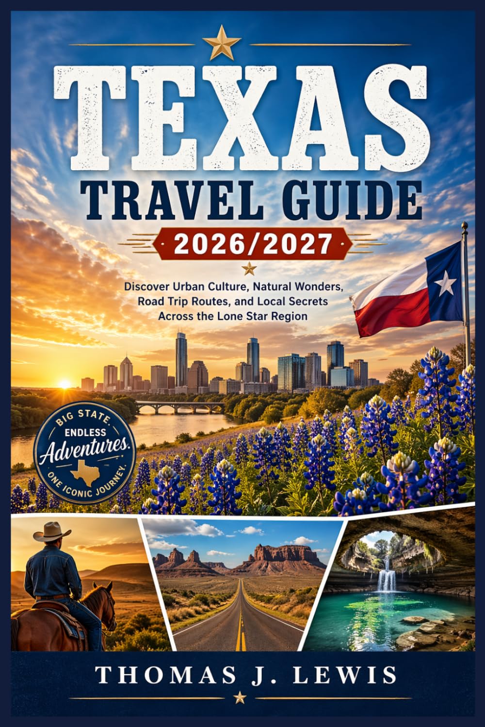 TEXAS TRAVEL GUIDE 2026/2027: Discover Urban Culture, Natural Wonders, Road Trip Routes, and Local Secrets Across the Lone Star Region