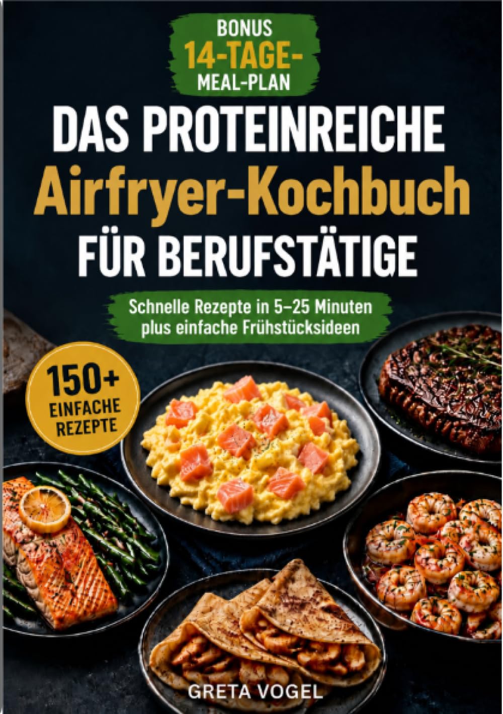 Das proteinreiche Airfryer-Kochbuch für Berufstätige: Schnelle Rezepte in 5-25 Minuten plus einfache Frühstücksideen