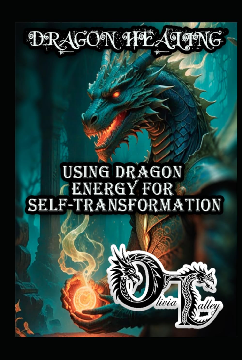 DRAGON HEALING: USING DRAGON ENERGY FOR SELF-TRANSFORMATION (Olivia Talley's Dragon Magick)