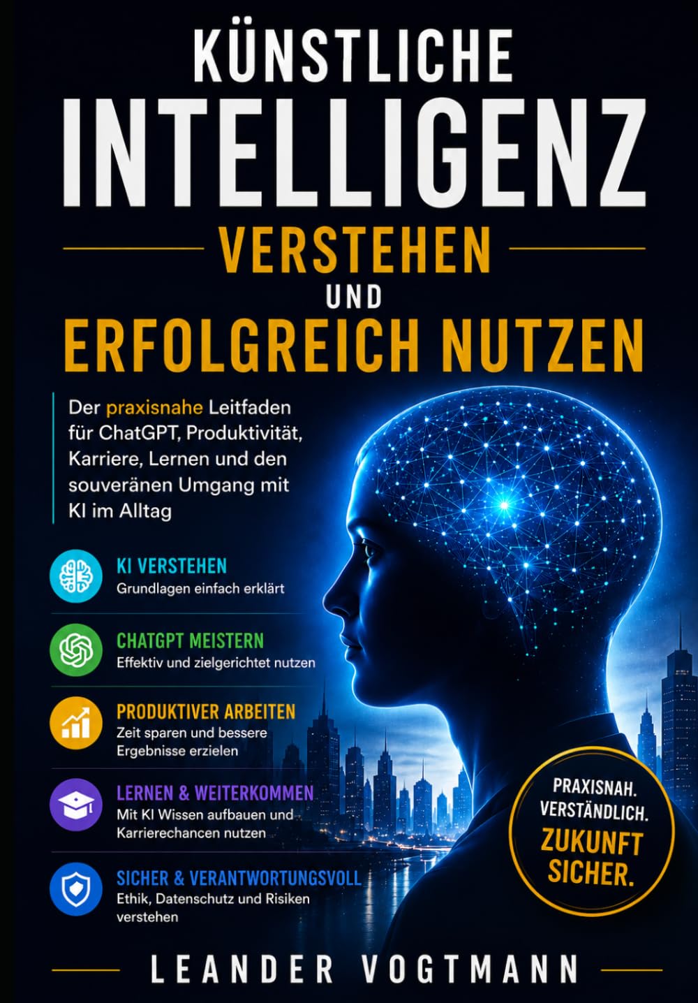 Künstliche Intelligenz verstehen und erfolgreich nutzen: Der praxisnahe Leitfaden für ChatGPT, Produktivität, Karriere, Lernen und den souveränen Umgang mit KI im Alltag