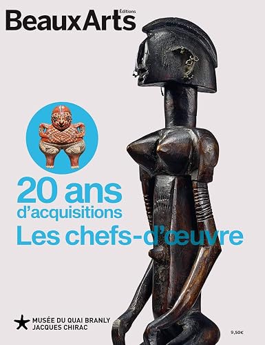 20 ANS D'ACQUISITIONS. LES CHEFS-D'OEUVRE: AU MUSEE DU QUAI BRANLY
