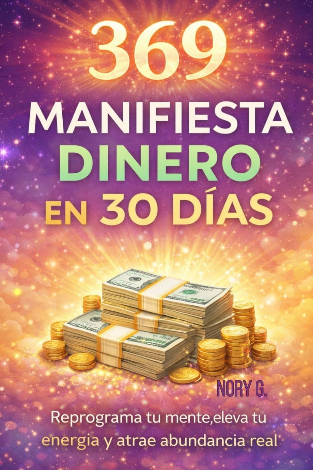 369 Manifiesta Dinero en 30 Días: Reprograma tu mente, eleva tu energía y atrae abundancia real