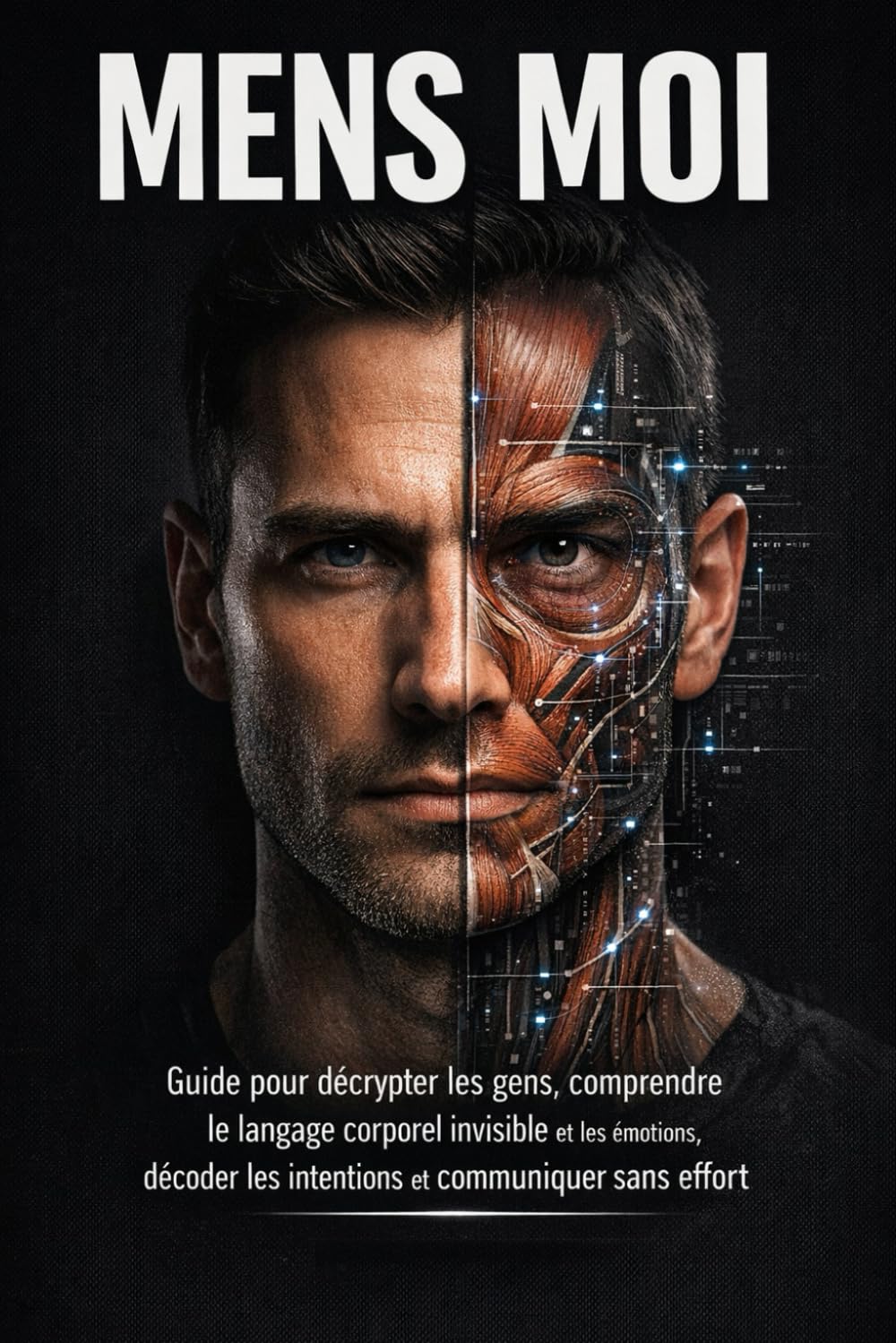 Mens-Moi: Guide pour décrypter les gens, comprendre le langage corporel invisible et les émotions, décoder les intentions et communiquer sans effort