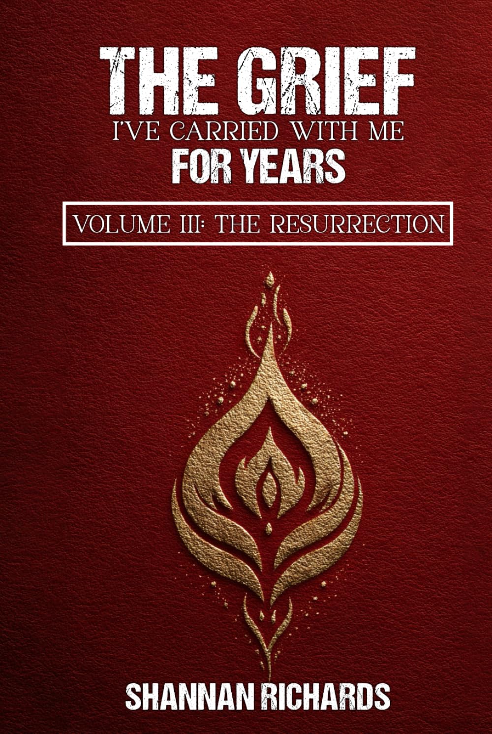 The Grief I've Carried With Me For Years: Volume III: The Resurrection