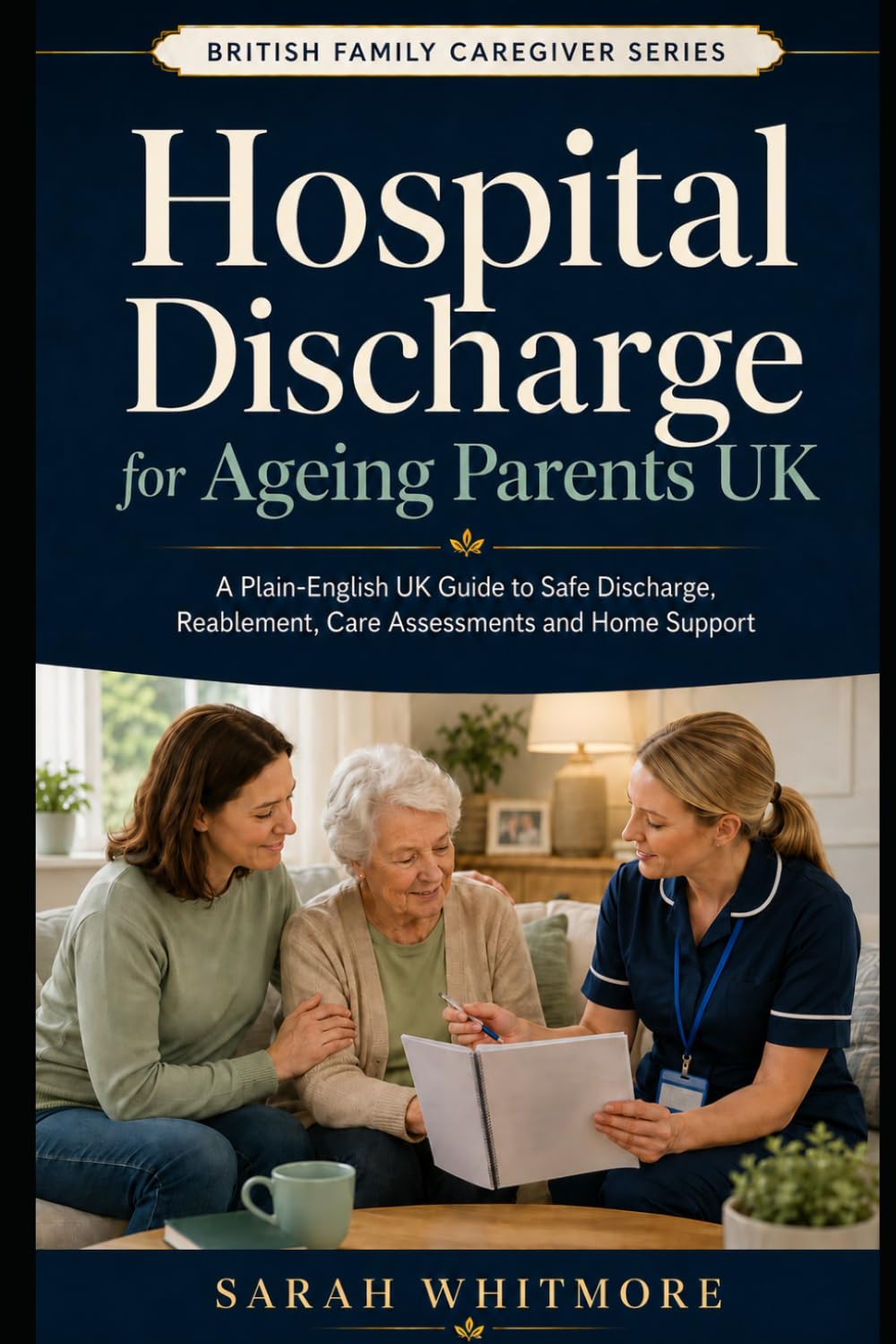 Hospital Discharge for Ageing Parents UK: A Plain-English Guide to Safe Discharge, Reablement, Care Assessments, Funding, Home Support and What ... Comes Home (British Family Caregiver Series)