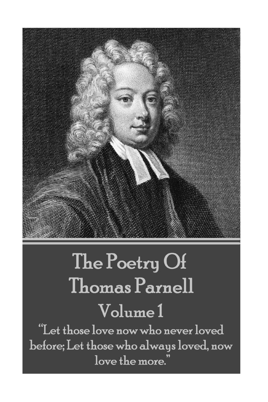 The Poetry of Thomas Parnell - Volume I: “Let those love now who never loved before; Let those who always loved, now love the more.”