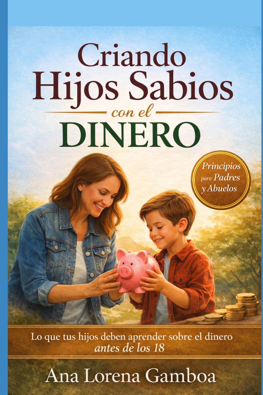 Criando Hijos Sabios con el Dinero: Lo que tus hijos deben aprender sobre el dinero antes de los 18 (Finanzas con Sabiduría Bíblica)