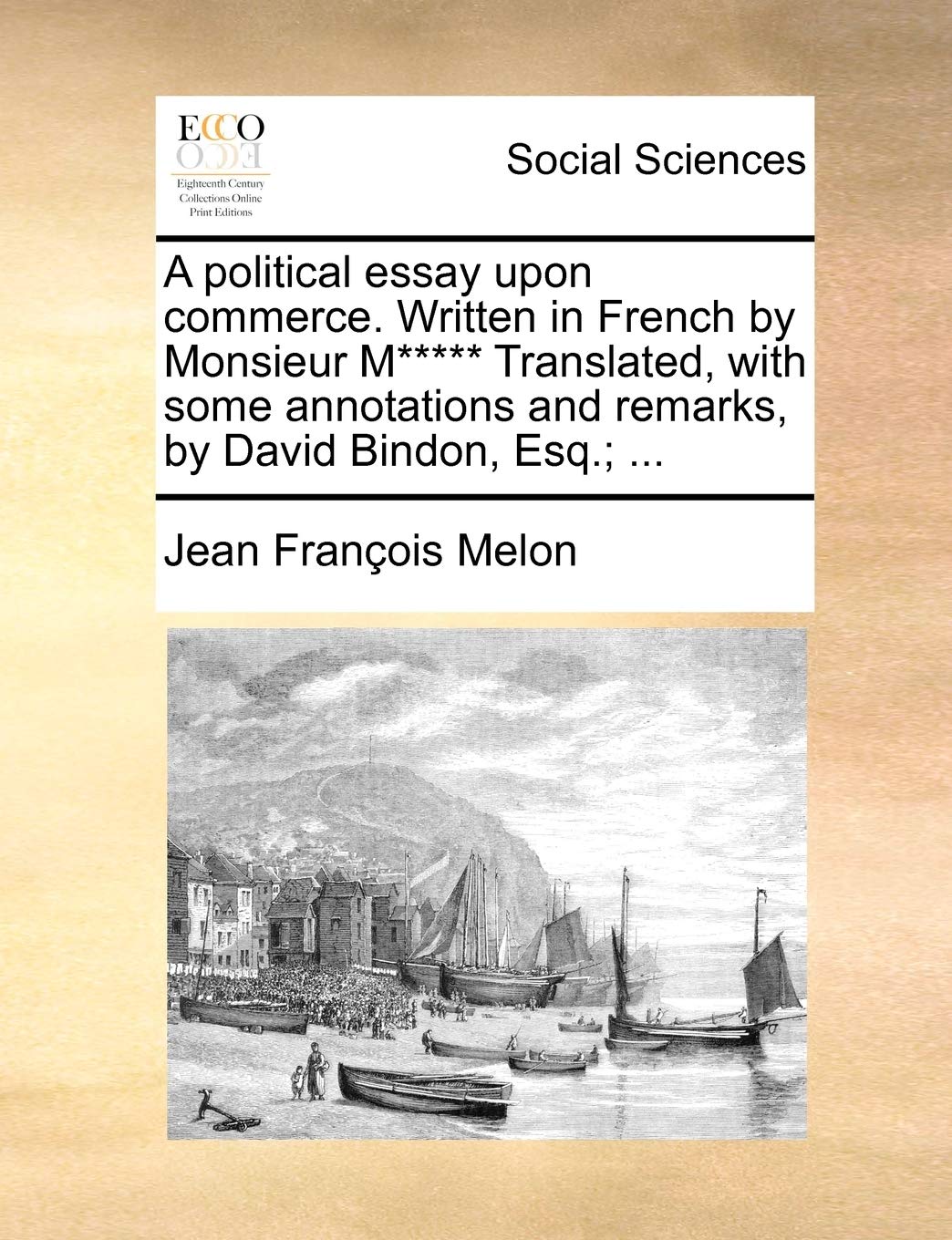 A Political Essay Upon Commerce. Written in French by Monsieur M***** Translated, with Some Annotations and Remarks, by David Bindon, Esq.; ...