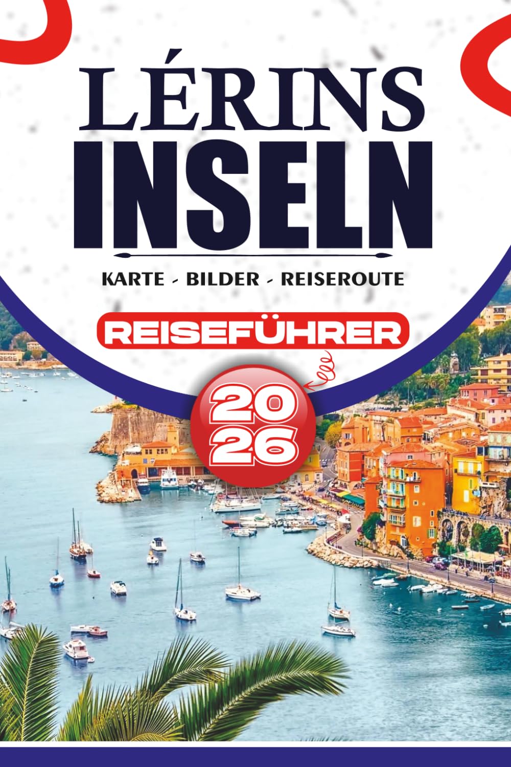 LÉRINS INSELN REISEFÜHRER 2026: Ihr unverzichtbarer Begleiter für die Erkundung von Cannes, Île Sainte-Marguerite und Île Saint-Honorat mit einfachen ... und stressfreier Urlaubsplanung