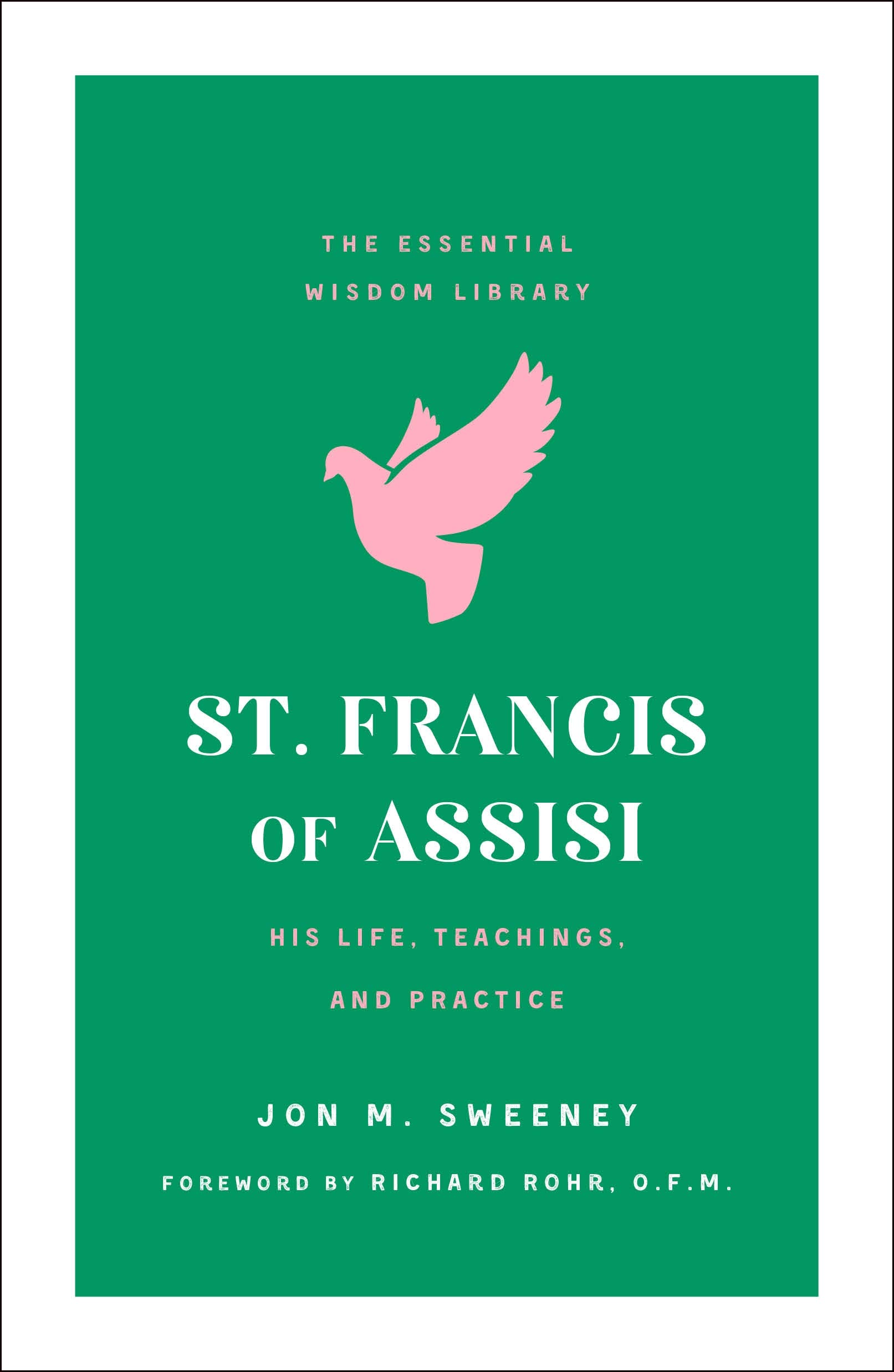 St. Francis of Assisi: His Life, Teachings, and Practice (The Essential Wisdom Library)