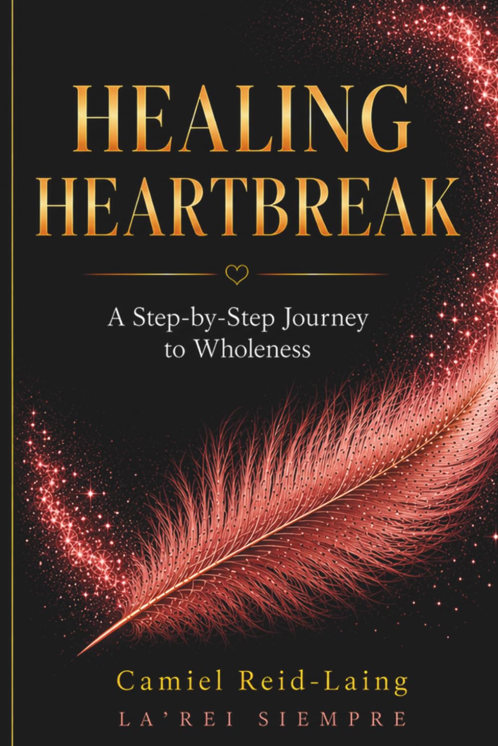 HEALING HEARTBREAK: A Step-by-Step Journey to Wholeness