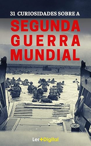 Segunda Guerra Mundial: 31 Fatos e Curiosidades Sobre a Guerra Mais Sangrenta da História (Segunda Guerra Mundial: Histórias Fascinantes Sobre a Guerra Mais Sangrenta da História Livro 1)