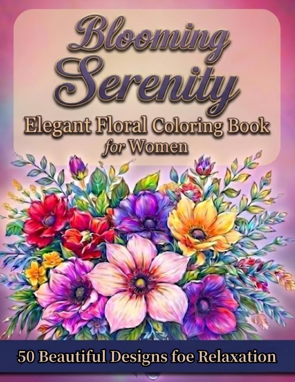 Blooming Serenity: Elegant Floral Coloring Book for Women (50 Beautiful Designs for Relaxation)