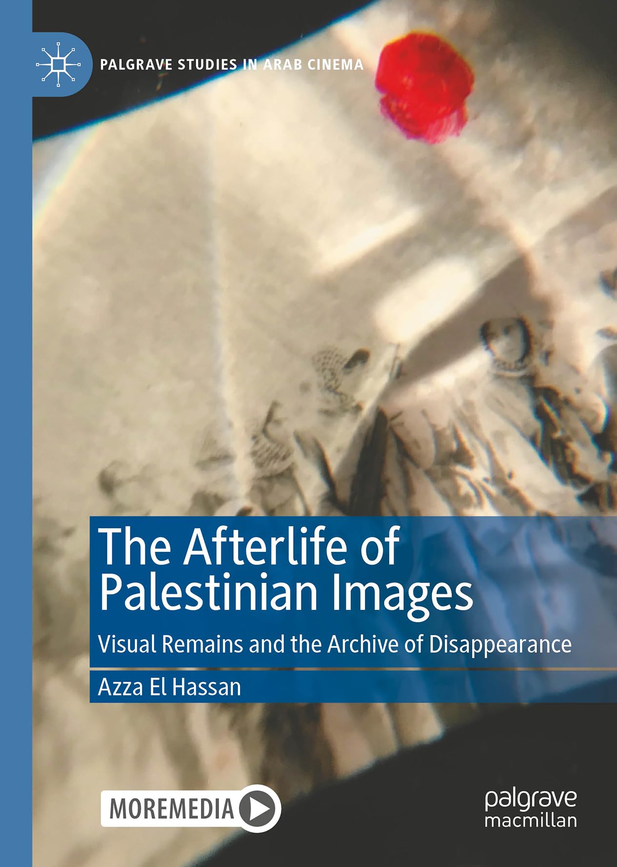 The Afterlife of Palestinian Images: Visual Remains and the Archive of Disappearance (Palgrave Studies in Arab Cinema)