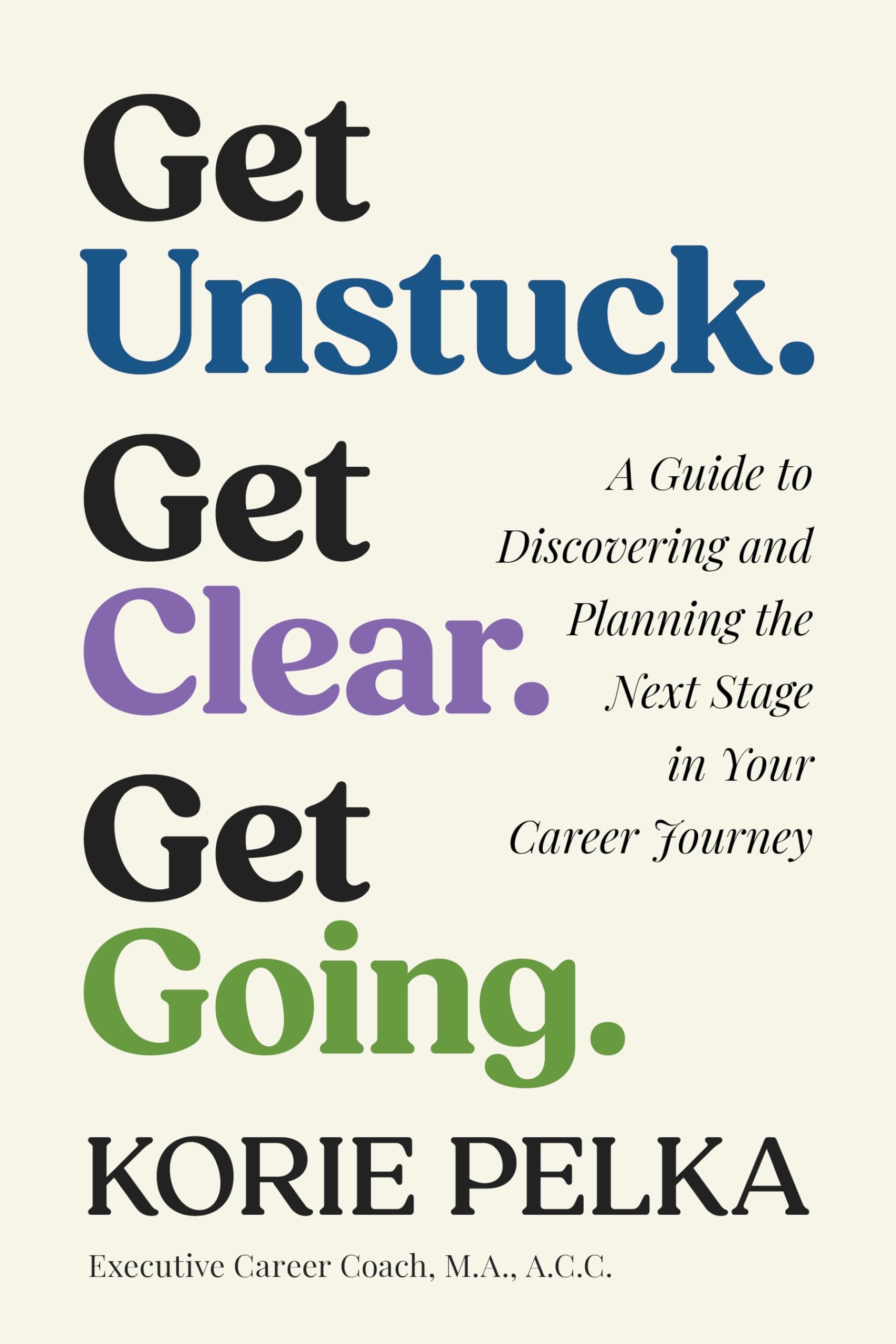 Get Unstuck. Get Clear. Get Going.: A Guide to Discovering and Planning the Next Stage in Your Career Journey