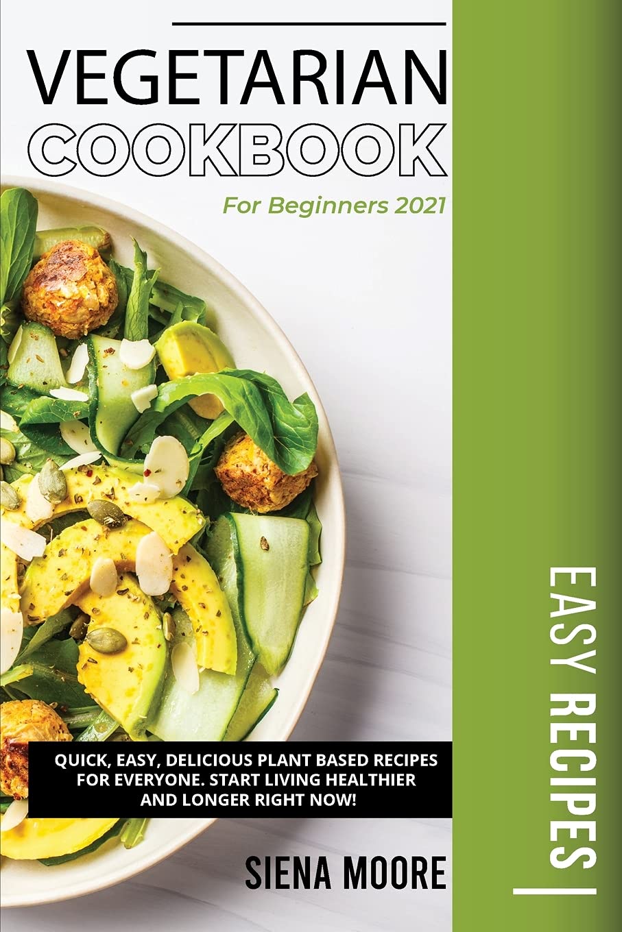 Vegetarian Cookbook for Beginners 2021: Quick, Easy, Delicious Plant Based Recipes for Everyone. Start Living Healthier and Longer Right Now!