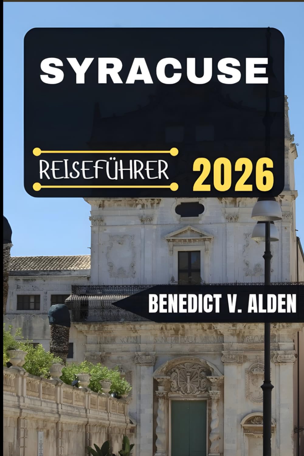 SYRACUSE REISEFÜHRER: Entdecken Sie verborgene Schätze, praktische Tipps und unvergessliche Erlebnisse für jeden Schritt Ihres Reiseabenteuers.
