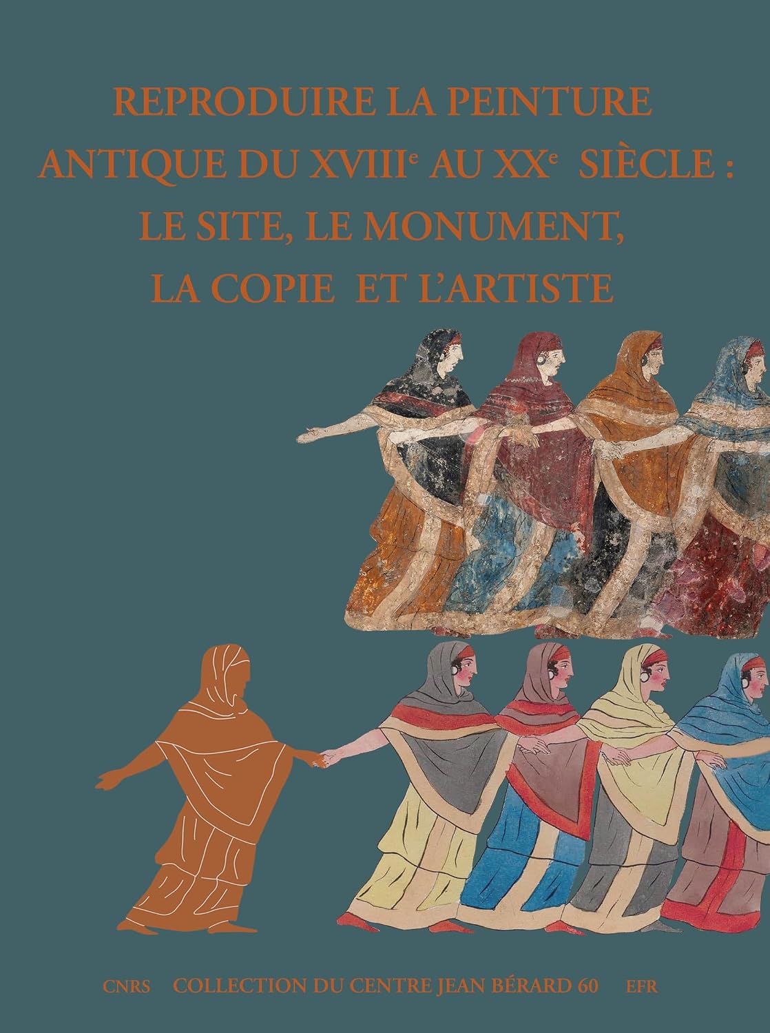 Reproduire la peinture antique du XVIIIe au XXe siècle: Le site, le monument, la copie et l'artiste (Collection du Centre Jean Bérard) (French Edition)