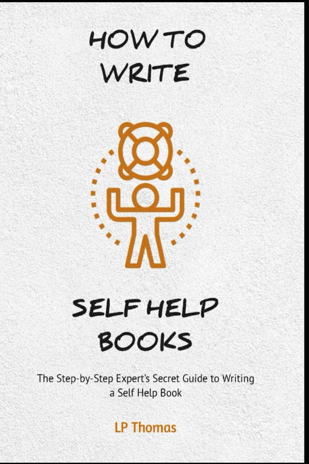 How to Write Self Help Books: The Step-by-Step Expert's Secret Guide to Writing a Self Help Book
