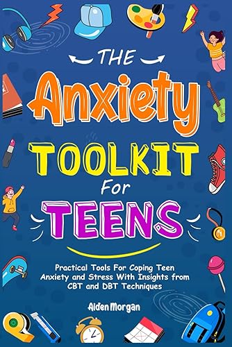 The Anxiety Toolkit for Teens: Practical Tools for Coping Teen Anxiety and Stress with Insights from CBT and DBT Techniques