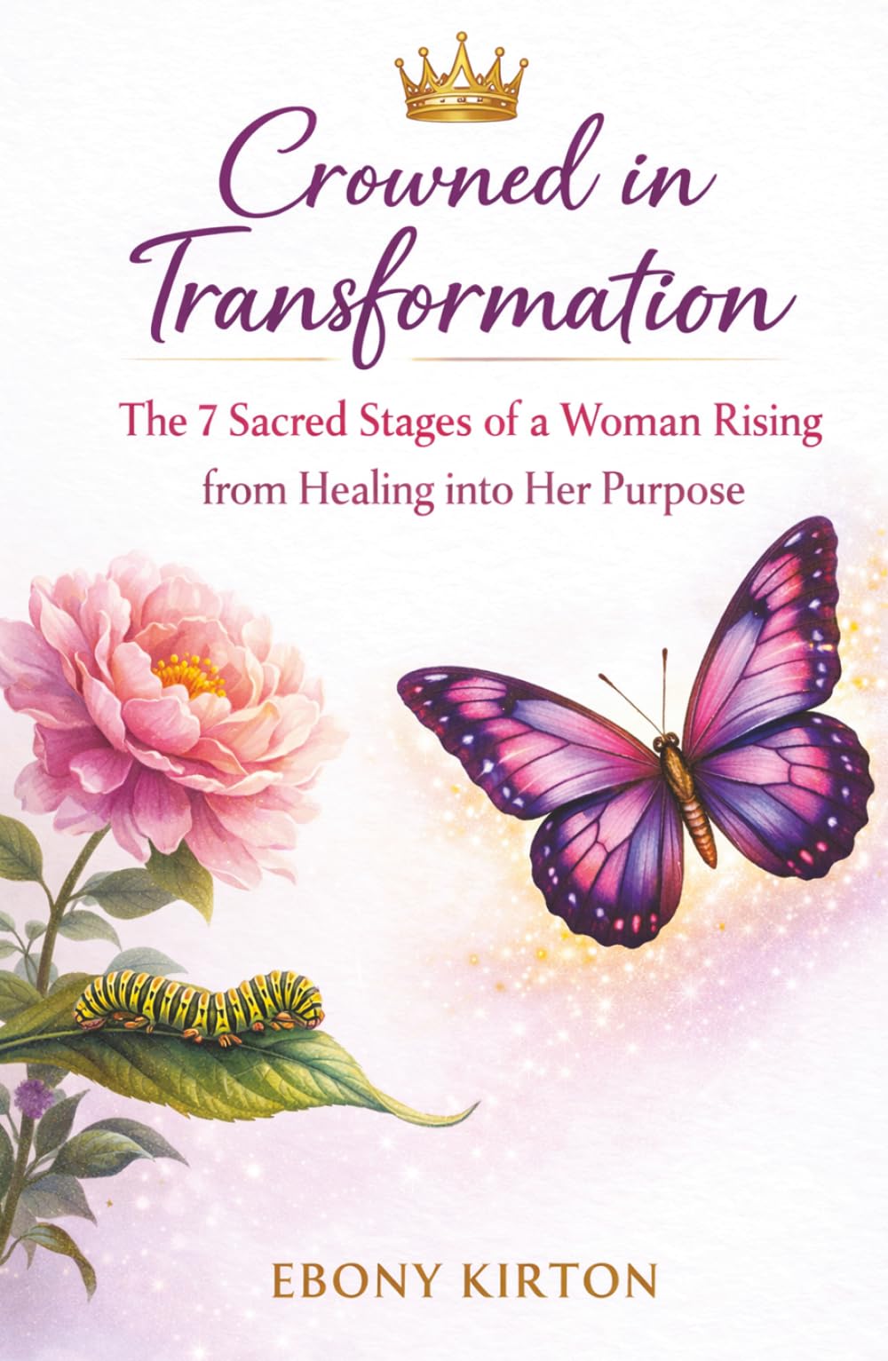 Crowned in Transformation: The 7 Sacred Stages of a Woman Rising from Healing into Her Purpose (Unmasked: Reveal, Revive, Restore)