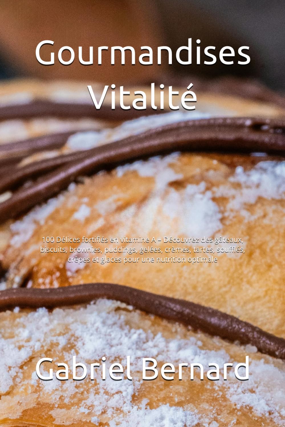Gourmandises Vitalité: 100 Délices fortifiés en vitamine A – Découvrez des gâteaux, biscuits, brownies, puddings, gelées, crèmes, tartes, soufflés, crêpes et glaces pour une nutrition optimale