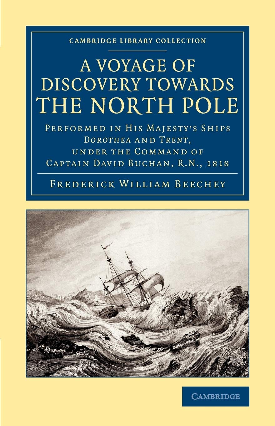 A Voyage of Discovery Towards the North Pole: Performed In His Majesty's Ships Dorothea And Trent, Under The Command Of Captain David Buchan, R.N. ... Library Collection - Polar Exploration)