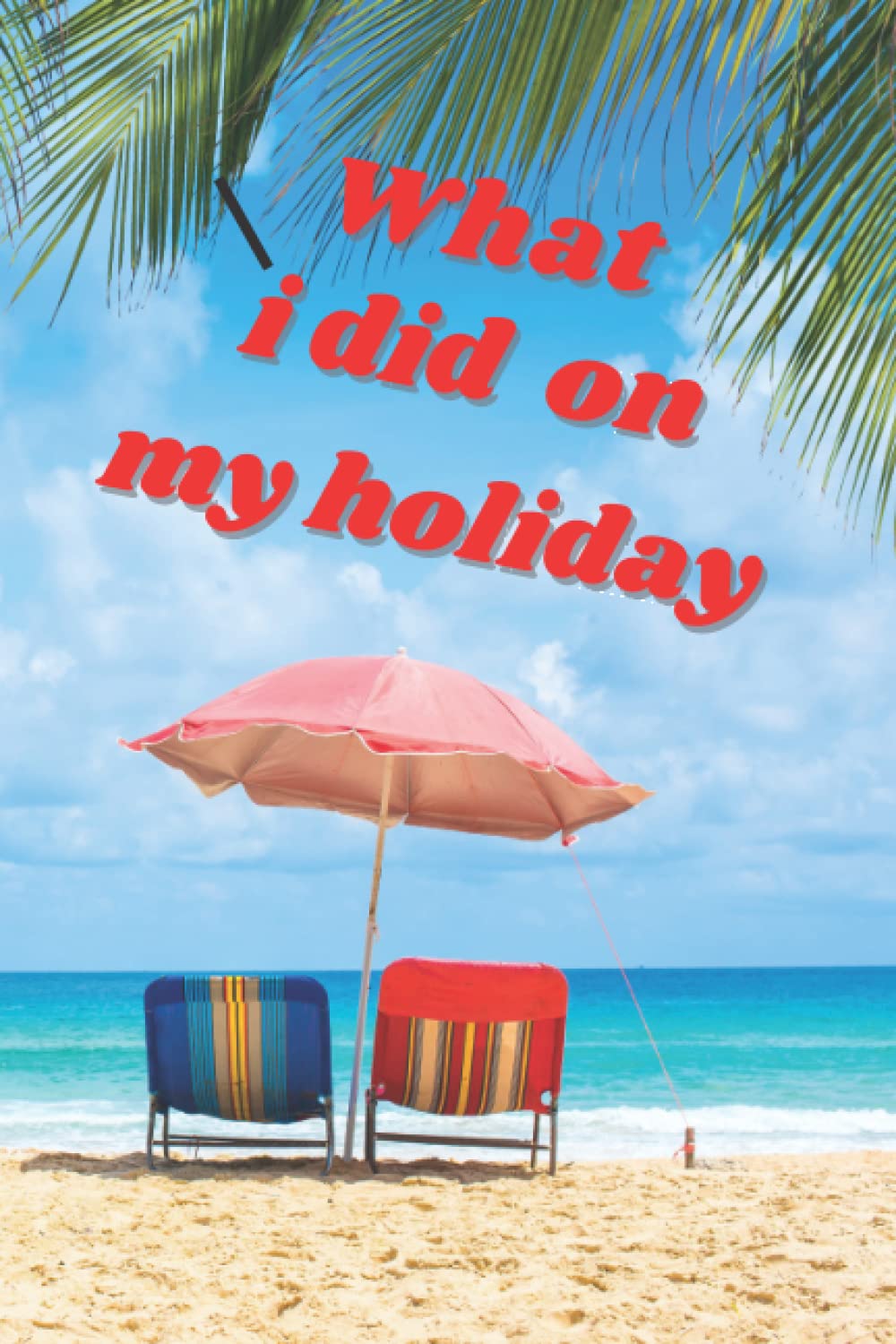 What I Did on My Holiday.: Childrens Journal for recording their holidays
