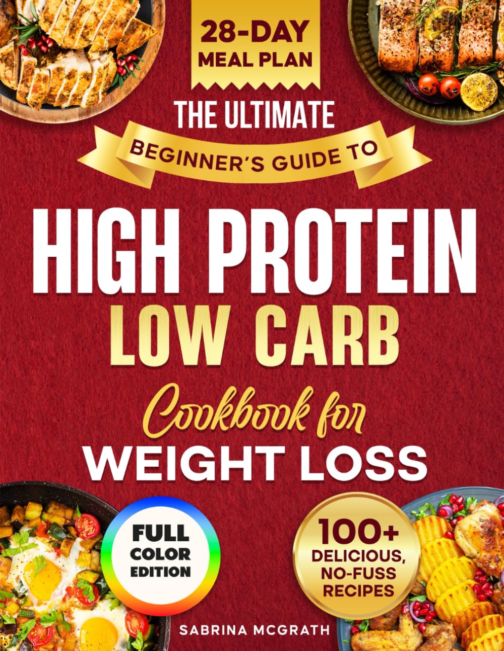 The Ultimate Beginner’s Guide to Low Carb, High Protein Cookbook: Quick, Super Easy, Mouthwatering, and Healthy Recipes with 28-Day Meal Plan and