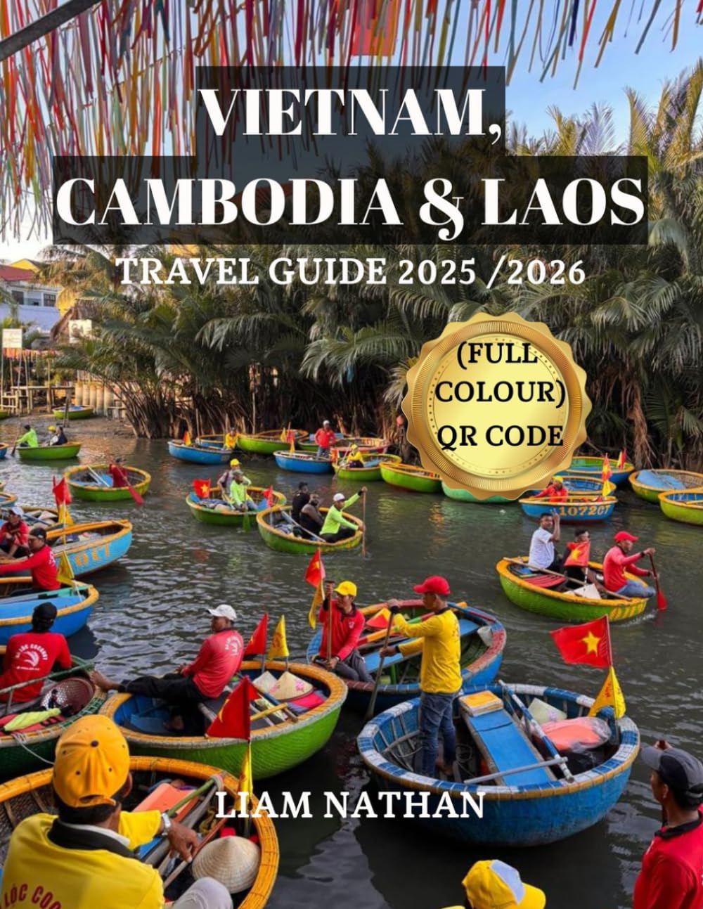 VIETNAM, CAMBODIA & LAOS TRAVEL GUIDE 2025 /2026 (FULL COLOUR): Discover The Heart Of Indochina And Southeast Asia : Hanoi, Ho Chi Minh City, Phnom Penh, Siem Reap, Luang Prabang