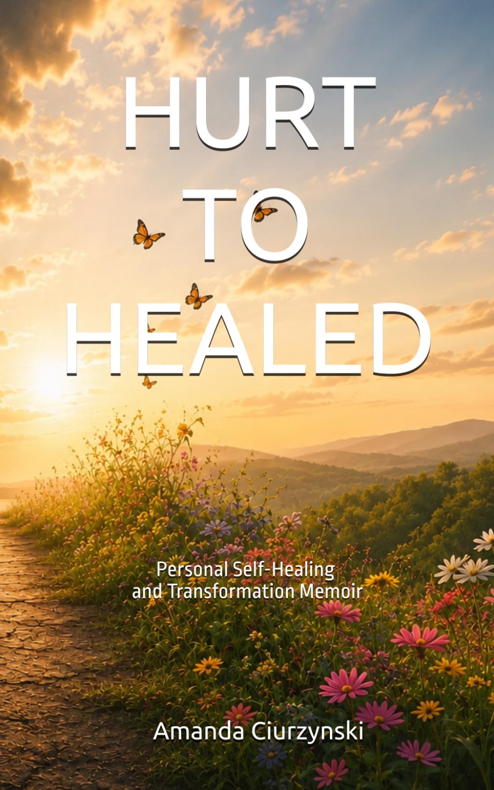Hurt To Healed: Personal Self-Healing and Transformation Memoir
