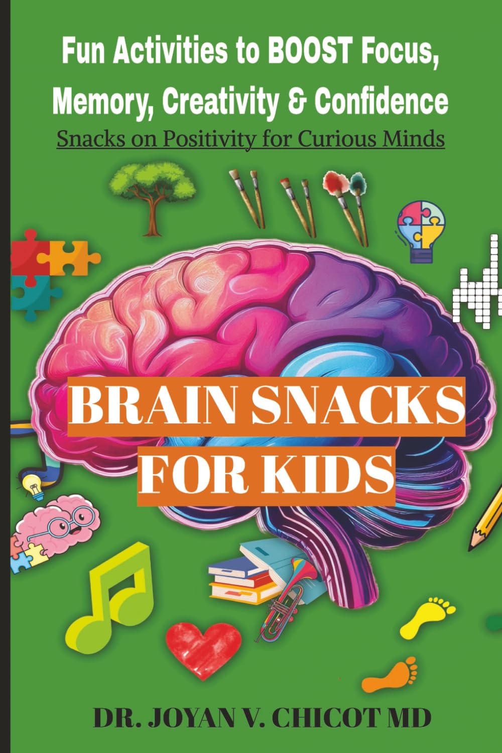 Brain Snacks For Kids: Fun Activities To Boost Focus, Memory, Creativity & Confidence (The Brain Snacks Line: Healthy Brain, Healthy Mind)