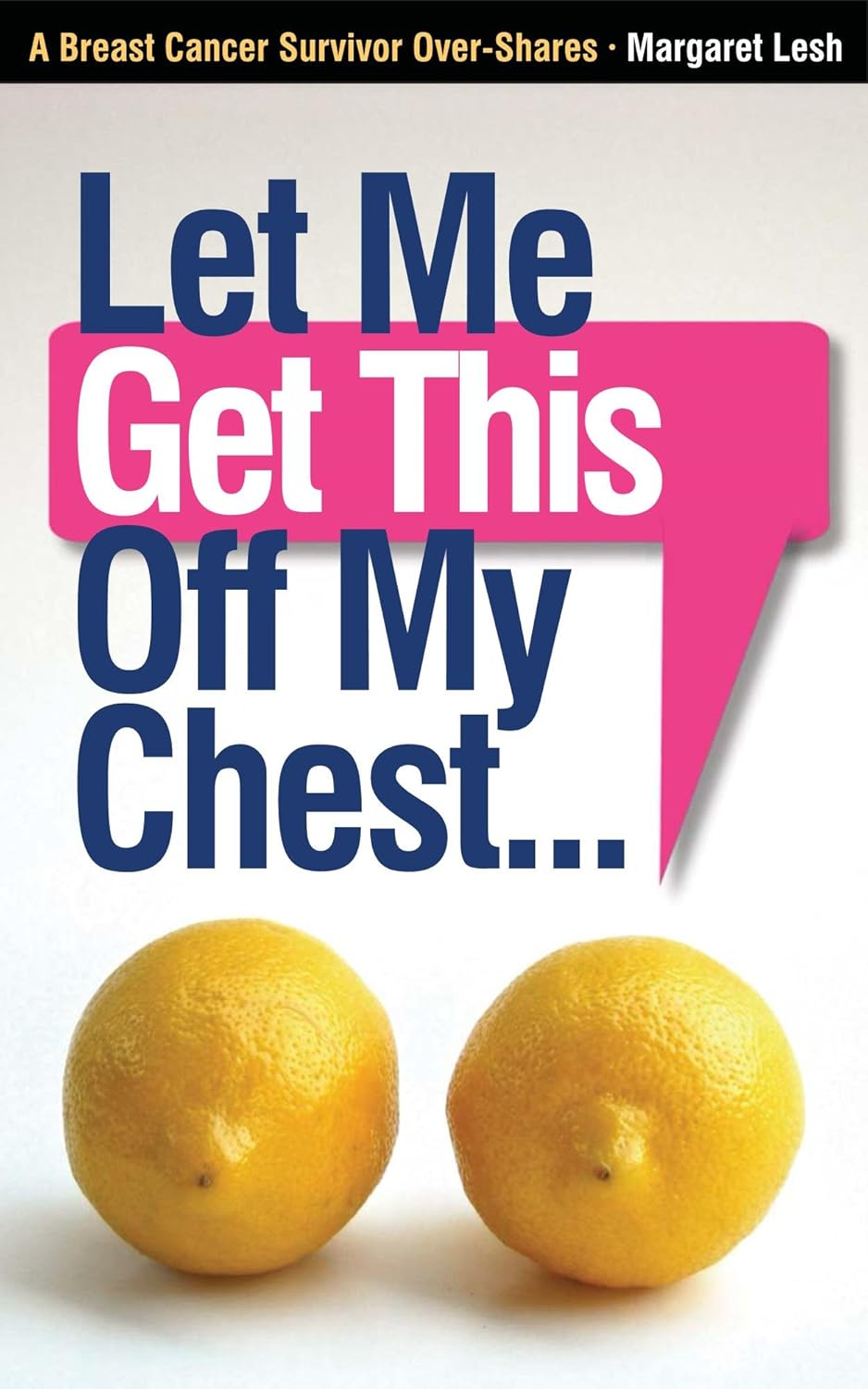 Let Me Get This Off My Chest: A Breast Cancer Survivor Over-Shares      Kindle Edition