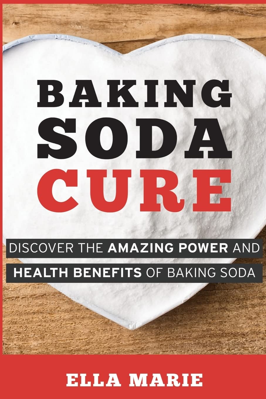 Baking Soda Cure: Discover the Amazing Power and Health Benefits of Baking Soda, its History and Uses for Cooking, Cleaning, and Curing Ailments