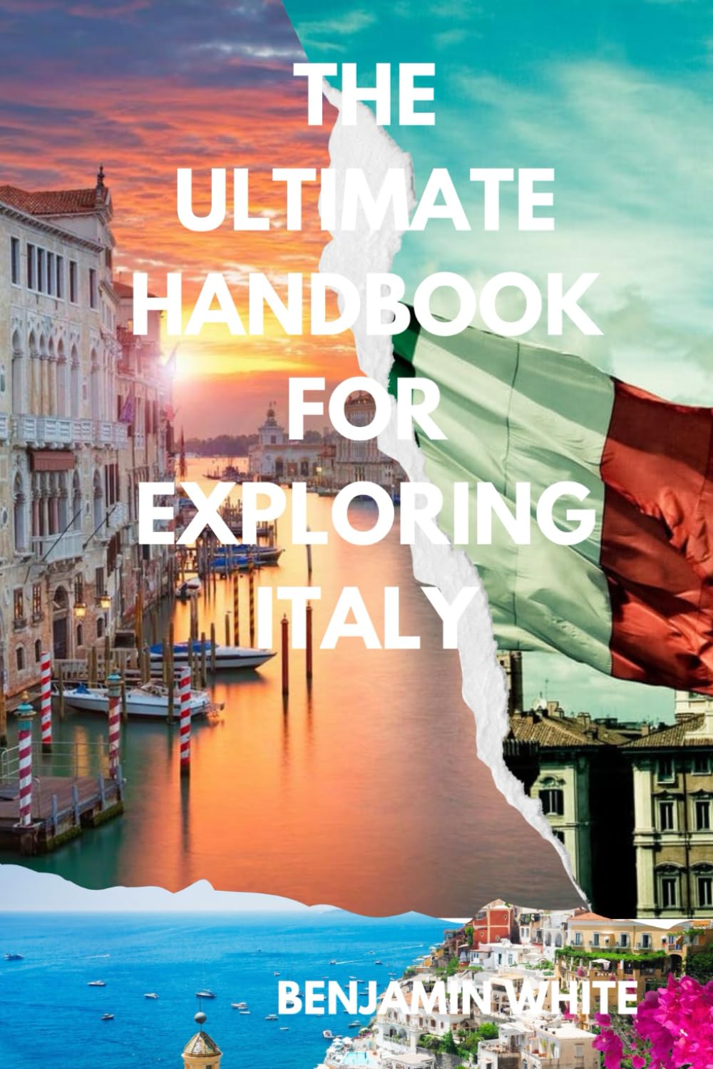 THE ULTIMATE HANDBOOK FOR EXPLORING ITALY: ITALY TRAVEL GUIDE