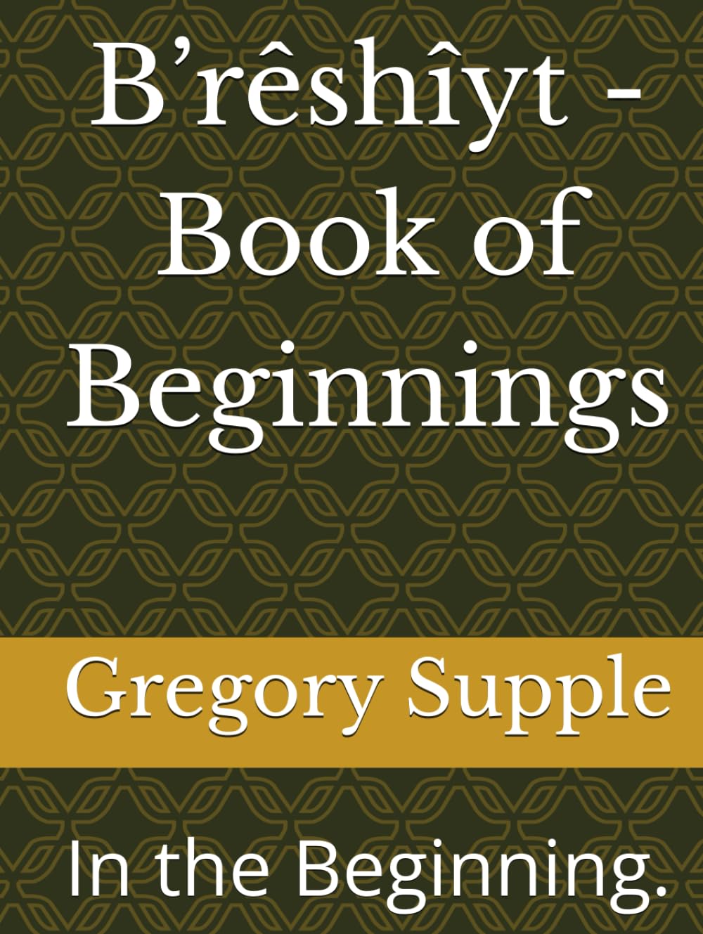 B’rêshîyt - Book of Beginnings: In the Beginning.