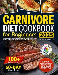 The Carnivore Diet Cookbook for Beginners: 100+ Quick & Easy Recipes to Boost Energy and Manage Weight. Simplify Your Low-Carb Life with a 60-Day Meal Plan for Busy Meat Lovers