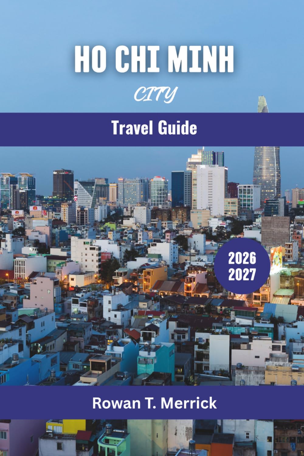 Ho Chi Minh City Travel Guide 2026 - 2027: Explore Saigon’s Hidden Gems, Local Markets, Culinary Treasures, Nightlife, Historical Sites, and Cultural ... Smart Travels for the Soulful Explorers)