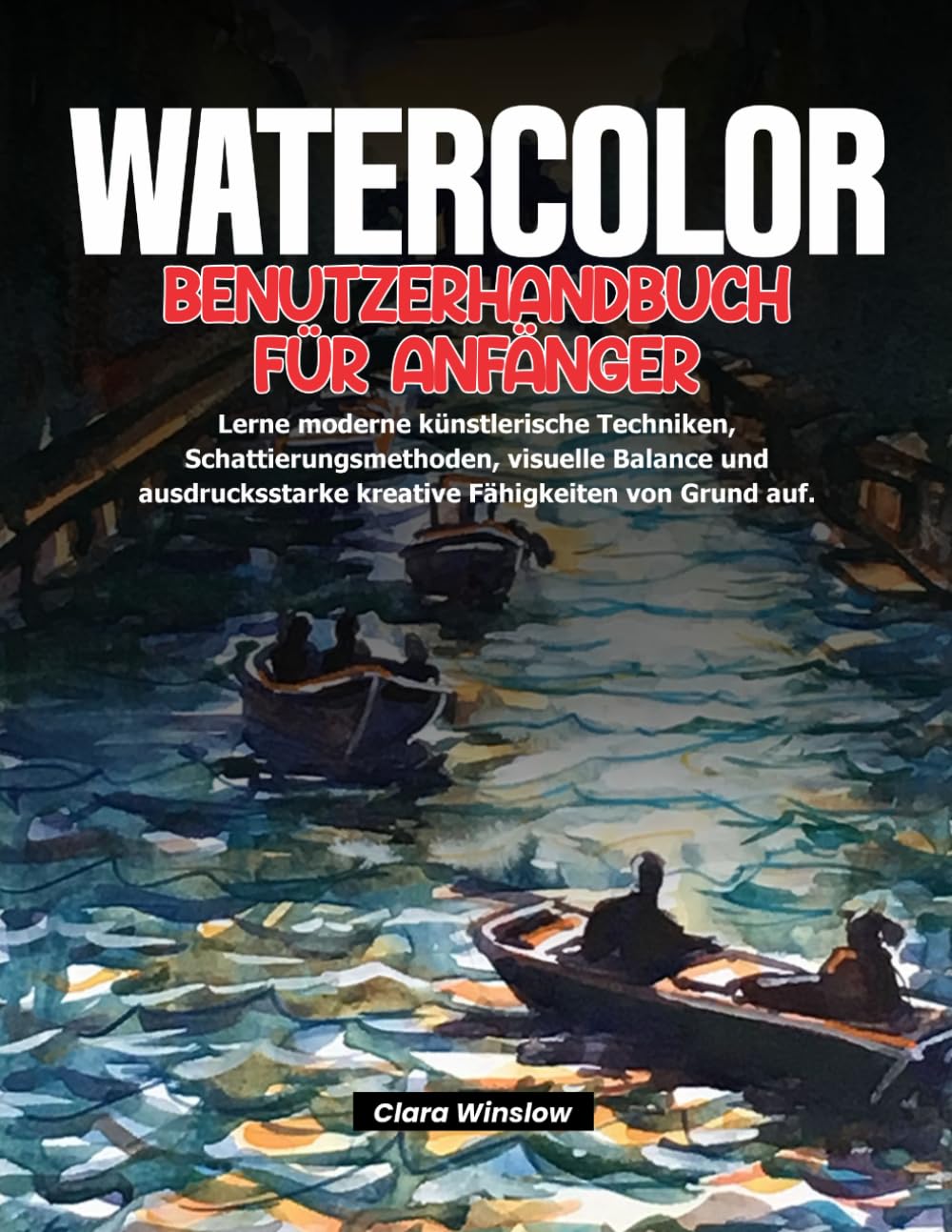 WATERCOLOR BENUTZERHANDBUCH FÜR ANFÄNGER: Lerne moderne künstlerische Techniken, Schattierungsmethoden, visuelle Balance und ausdrucksstarke kreative Fähigkeiten von Grund auf.